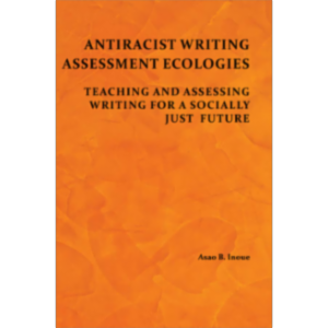 Antiracist Writing Assessment Ecologies: Teaching and Assessing Writing for a Socially Just Future