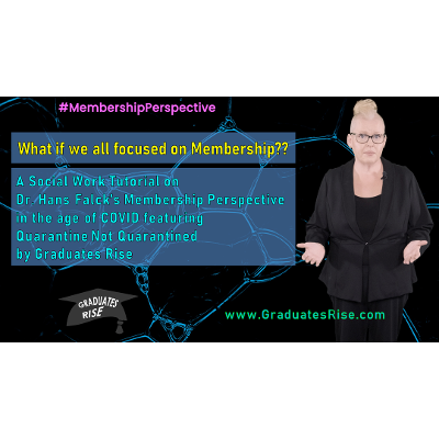 What if We All Focused on Membership?? A Social Work tutorial on Dr. Hans Falck's Membership Perspective featuring Quarantine Not Quarantined by Graduates Rise