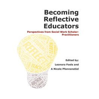 Becoming reflective educators : perspectives from social work scholar-practitioners / edited by: Leonora Foels and A Nicole Pfannenstiel. icon