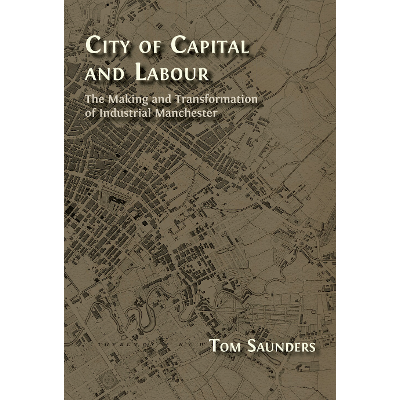 City of Capital and Labour: The Making and Transformation of Industrial Manchester