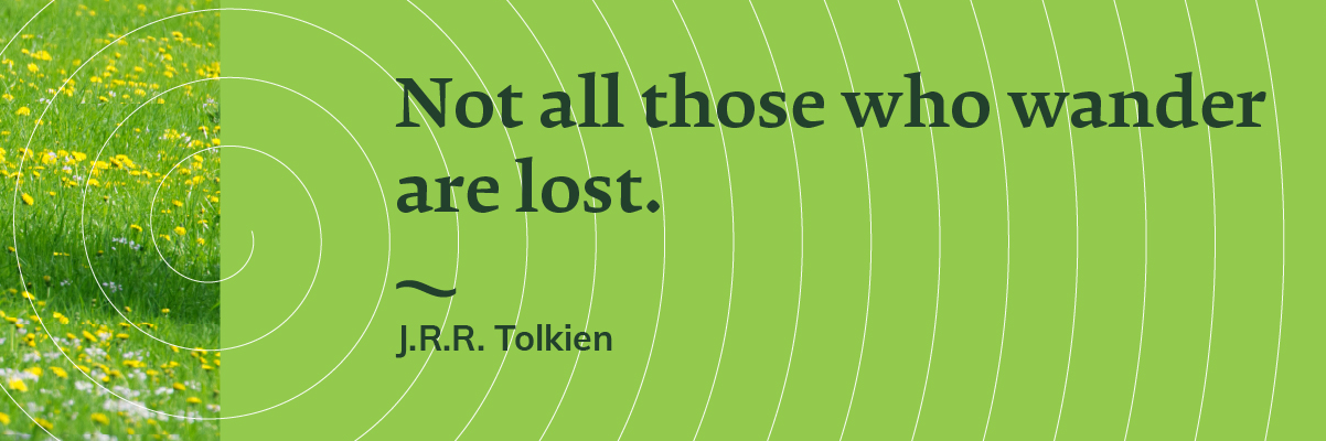 Not all who wader are lost. J.R.R. Tolkein